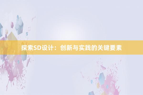 探索SD设计：创新与实践的关键要素