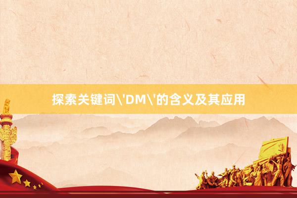 探索关键词'DM'的含义及其应用